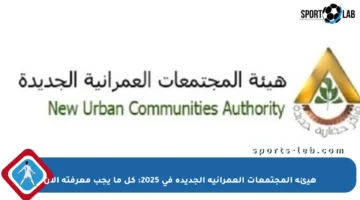 هيئة المجتمعات العمرانية الجديدة في 2025: كل ما يجب معرفته الآن